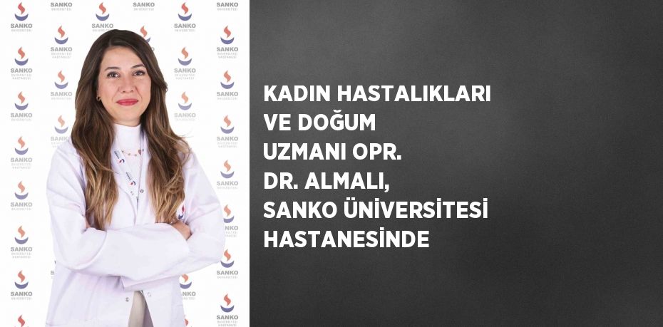 KADIN HASTALIKLARI VE DOĞUM UZMANI OPR. DR. ALMALI, SANKO ÜNİVERSİTESİ HASTANESİNDE