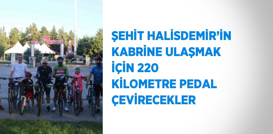 ŞEHİT HALİSDEMİR’İN KABRİNE ULAŞMAK İÇİN 220 KİLOMETRE PEDAL ÇEVİRECEKLER