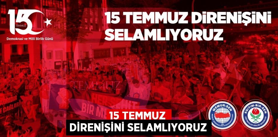 15 Temmuz direnişini selamlıyoruz