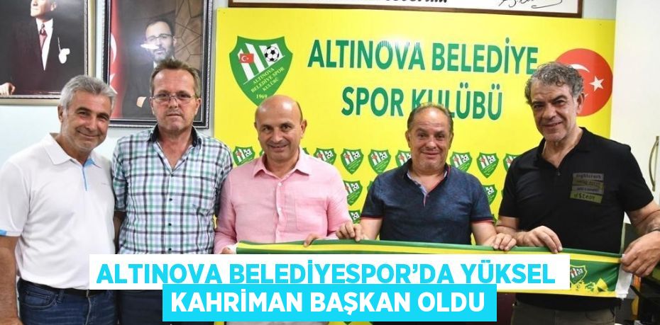 ALTINOVA BELEDİYESPOR’DA YÜKSEL KAHRİMAN BAŞKAN OLDU