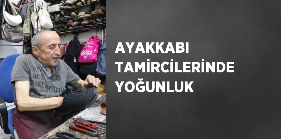 AYAKKABI TAMİRCİLERİNDE YOĞUNLUK