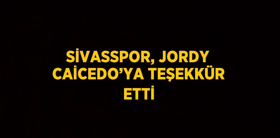 SİVASSPOR, JORDY CAİCEDO’YA TEŞEKKÜR ETTİ