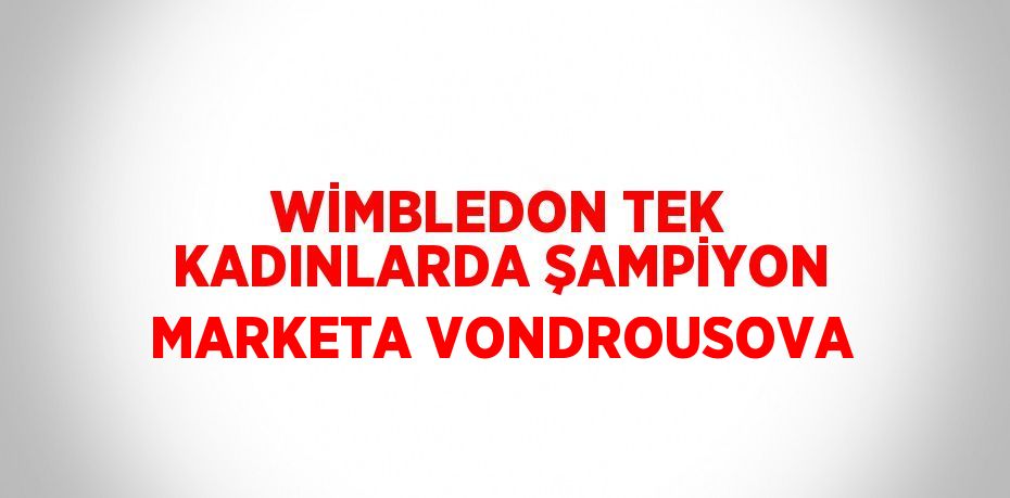WİMBLEDON TEK KADINLARDA ŞAMPİYON MARKETA VONDROUSOVA