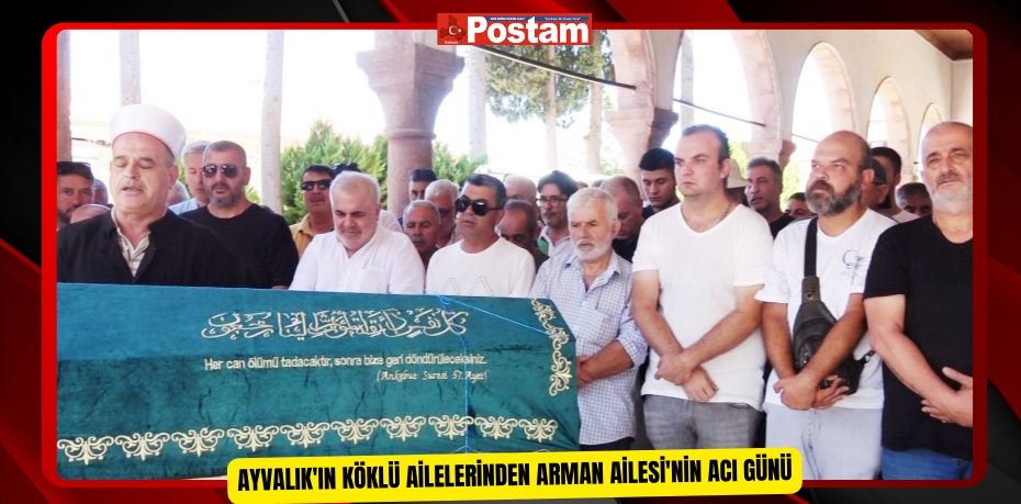 Ayvalık'ın köklü ailelerinden Arman Ailesi'nin acı günü