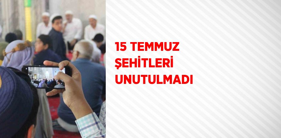 15 TEMMUZ ŞEHİTLERİ UNUTULMADI