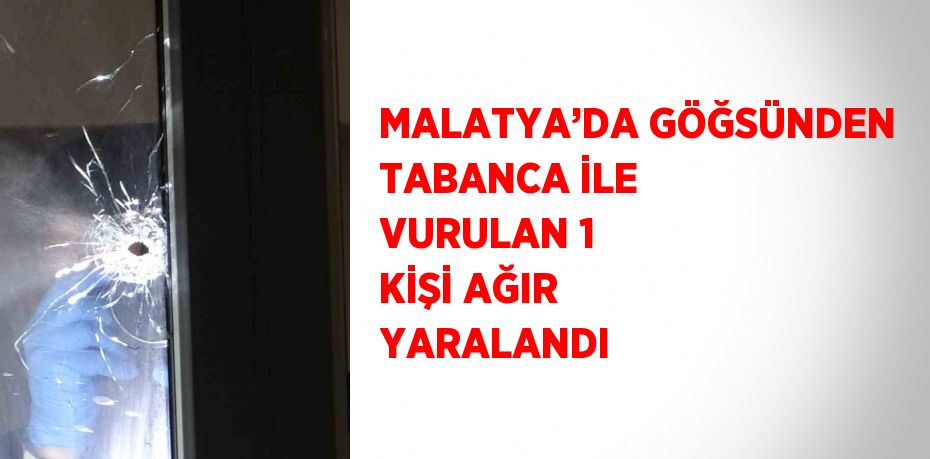 MALATYA’DA GÖĞSÜNDEN TABANCA İLE VURULAN 1 KİŞİ AĞIR YARALANDI