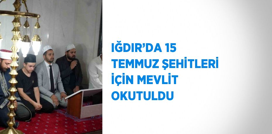 IĞDIR’DA 15 TEMMUZ ŞEHİTLERİ İÇİN MEVLİT OKUTULDU