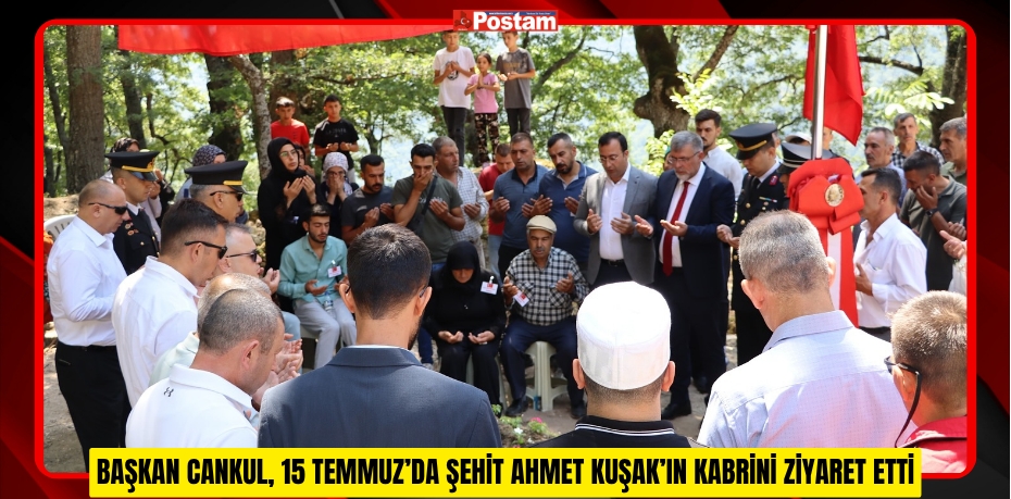 BAŞKAN CANKUL, 15 TEMMUZ’DA ŞEHİT AHMET KUŞAK’IN KABRİNİ ZİYARET ETTİ