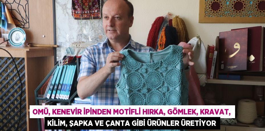 OMÜ, kenevir ipinden motifli hırka, gömlek, kravat, kilim, şapka ve çanta gibi ürünler üretiyor