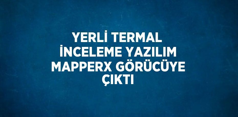 YERLİ TERMAL İNCELEME YAZILIM MAPPERX GÖRÜCÜYE ÇIKTI