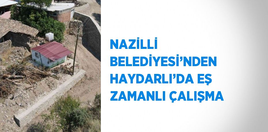 NAZİLLİ BELEDİYESİ’NDEN HAYDARLI’DA EŞ ZAMANLI ÇALIŞMA