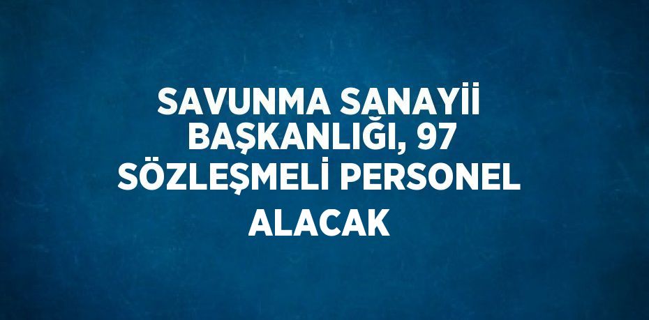 SAVUNMA SANAYİİ BAŞKANLIĞI, 97 SÖZLEŞMELİ PERSONEL ALACAK