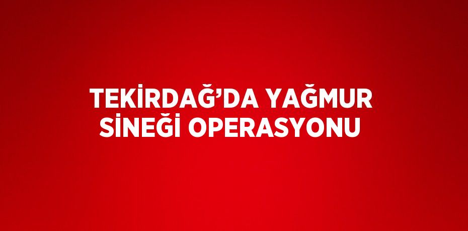 TEKİRDAĞ’DA YAĞMUR SİNEĞİ OPERASYONU