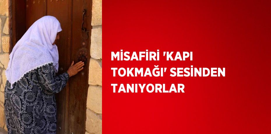 MİSAFİRİ 'KAPI TOKMAĞI' SESİNDEN TANIYORLAR