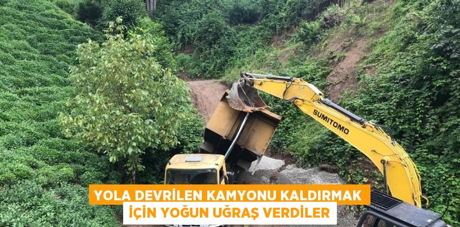 YOLA DEVRİLEN KAMYONU KALDIRMAK İÇİN YOĞUN UĞRAŞ VERDİLER