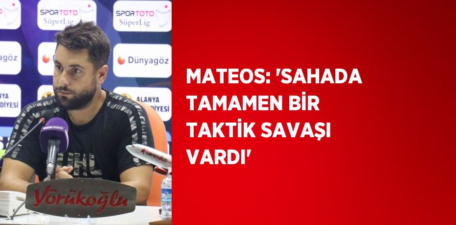 MATEOS: 'SAHADA TAMAMEN BİR TAKTİK SAVAŞI VARDI'