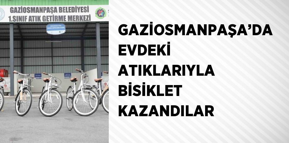 GAZİOSMANPAŞA’DA EVDEKİ ATIKLARIYLA BİSİKLET KAZANDILAR