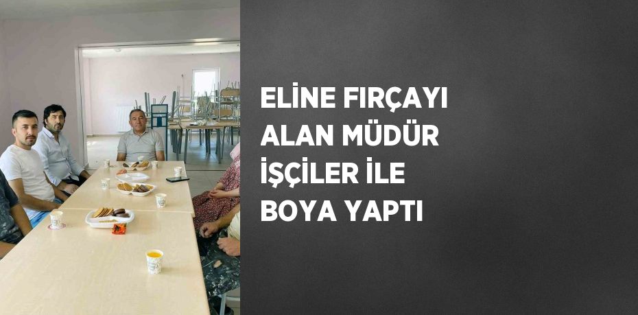 ELİNE FIRÇAYI ALAN MÜDÜR İŞÇİLER İLE BOYA YAPTI