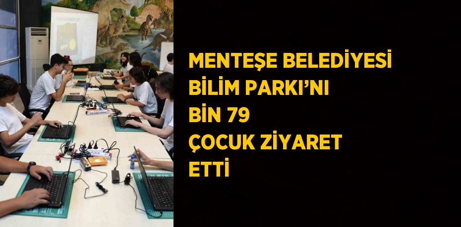 MENTEŞE BELEDİYESİ BİLİM PARKI’NI BİN 79 ÇOCUK ZİYARET ETTİ