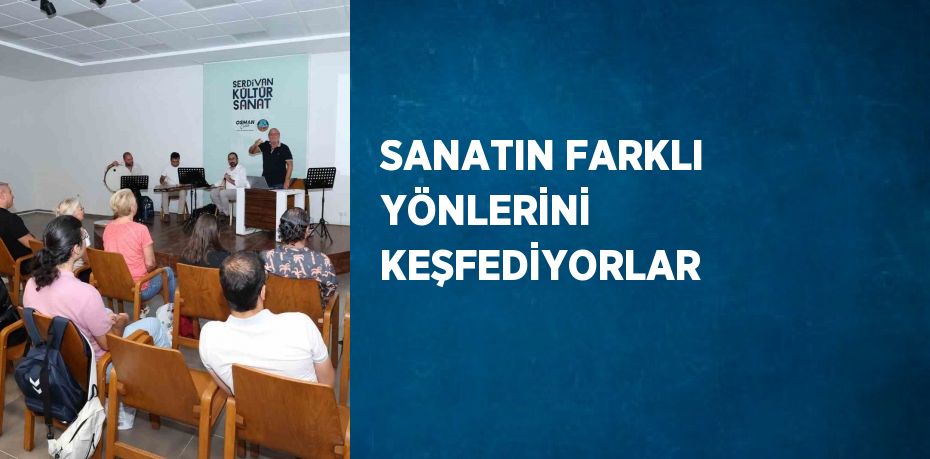 SANATIN FARKLI YÖNLERİNİ KEŞFEDİYORLAR