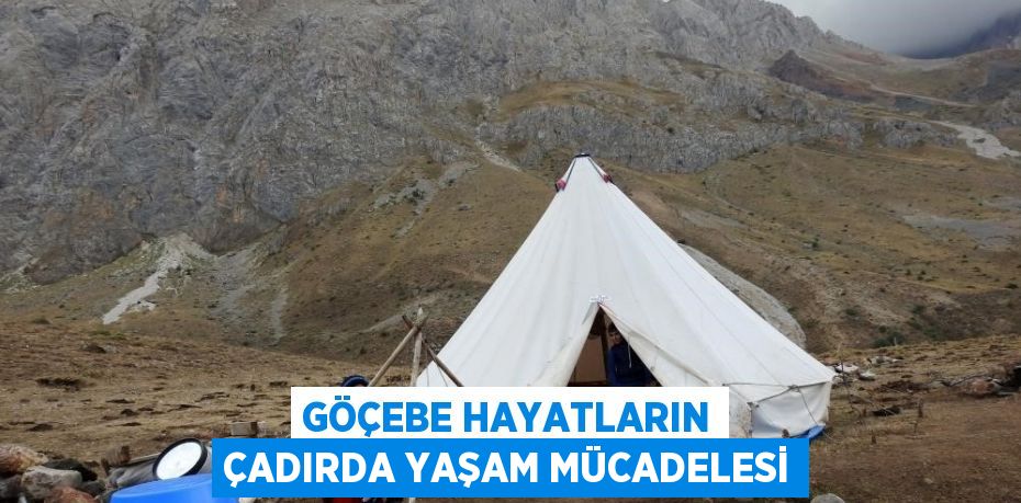 GÖÇEBE HAYATLARIN ÇADIRDA YAŞAM MÜCADELESİ