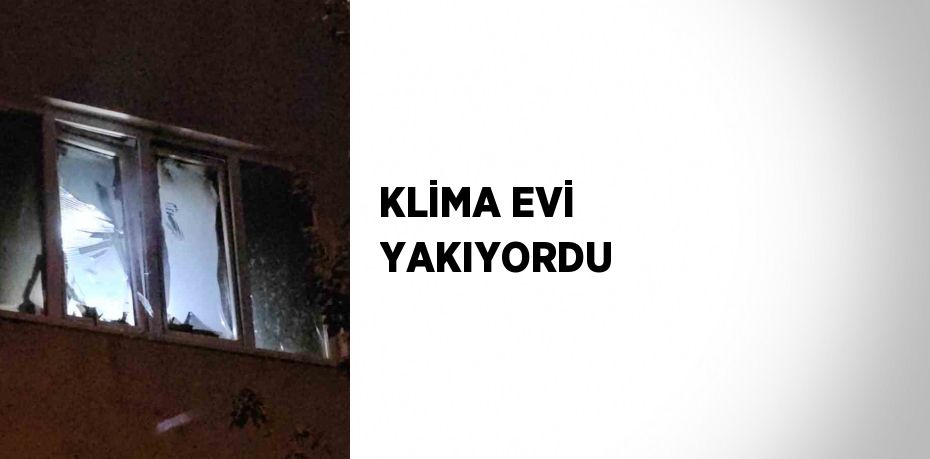 KLİMA EVİ YAKIYORDU