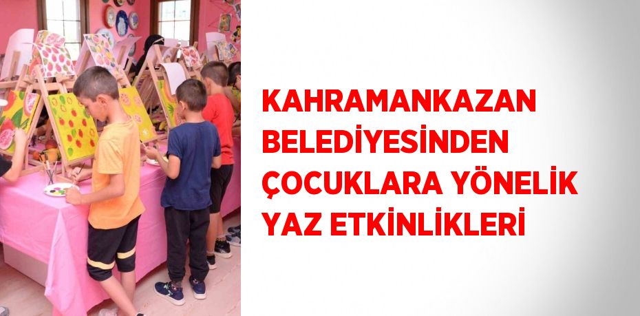 KAHRAMANKAZAN BELEDİYESİNDEN ÇOCUKLARA YÖNELİK YAZ ETKİNLİKLERİ