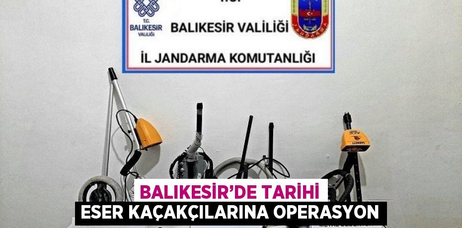 BALIKESİR’DE TARİHİ ESER KAÇAKÇILARINA OPERASYON