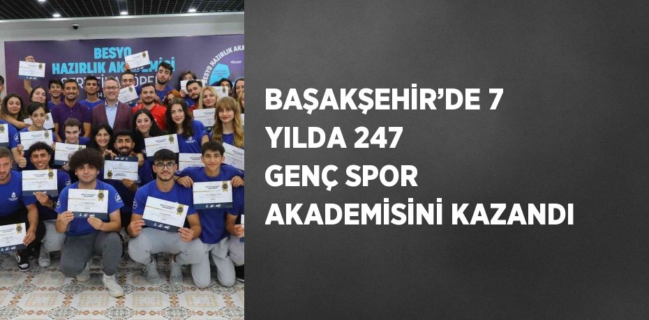 BAŞAKŞEHİR’DE 7 YILDA 247 GENÇ SPOR AKADEMİSİNİ KAZANDI