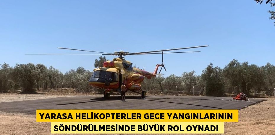 YARASA HELİKOPTERLER GECE YANGINLARININ SÖNDÜRÜLMESİNDE BÜYÜK ROL OYNADI