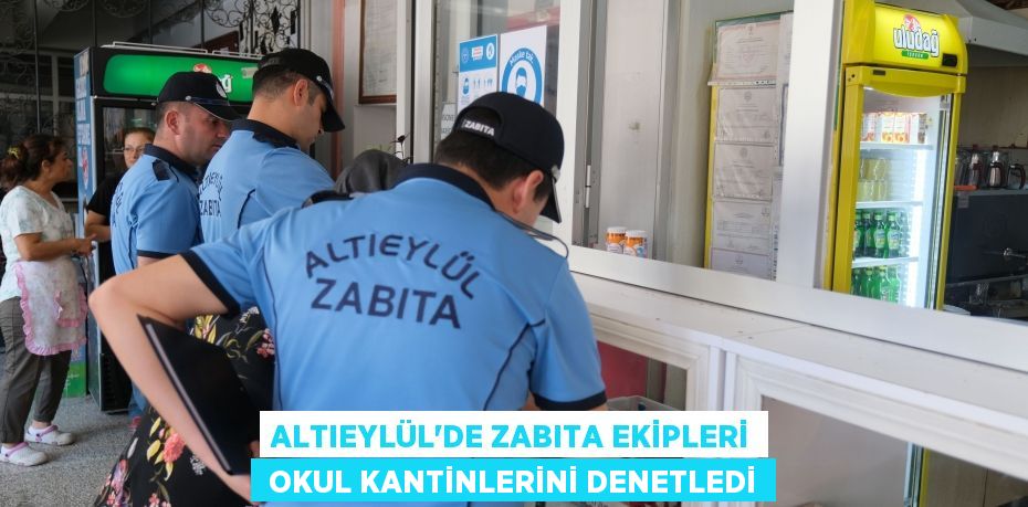ALTIEYLÜL’DE ZABITA EKİPLERİ  OKUL KANTİNLERİNİ DENETLEDİ
