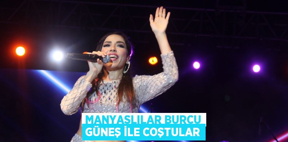 Manyaslılar Burcu Güneş ile coştular