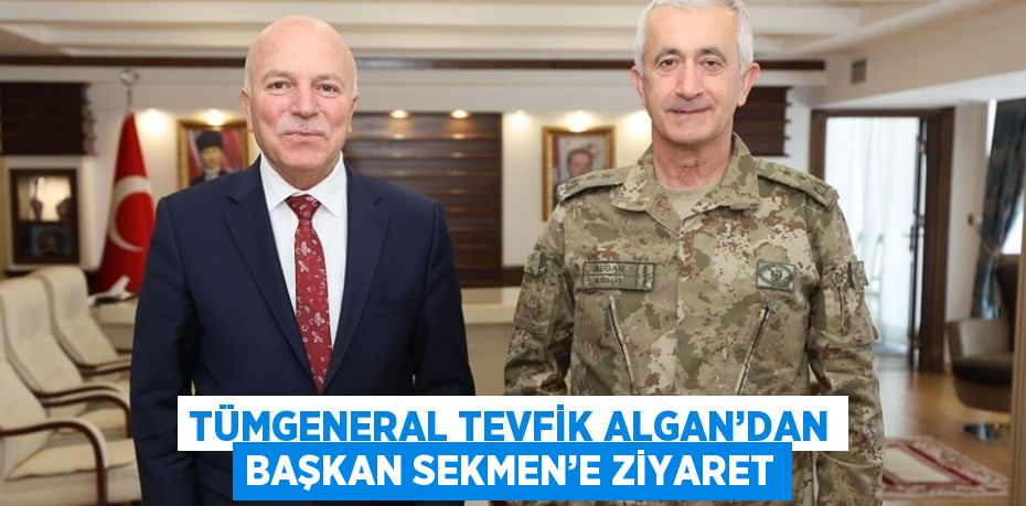 TÜMGENERAL TEVFİK ALGAN’DAN BAŞKAN SEKMEN’E ZİYARET