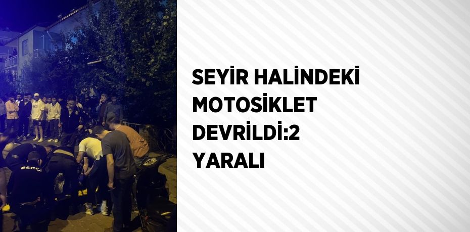 SEYİR HALİNDEKİ MOTOSİKLET DEVRİLDİ:2 YARALI