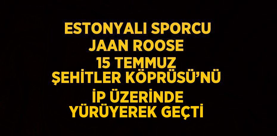 ESTONYALI SPORCU JAAN ROOSE 15 TEMMUZ ŞEHİTLER KÖPRÜSÜ’NÜ İP ÜZERİNDE YÜRÜYEREK GEÇTİ