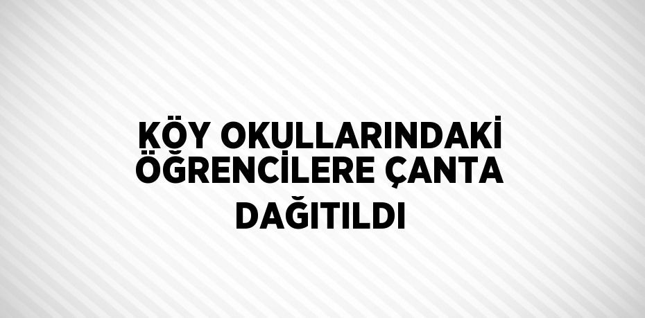 KÖY OKULLARINDAKİ ÖĞRENCİLERE ÇANTA DAĞITILDI