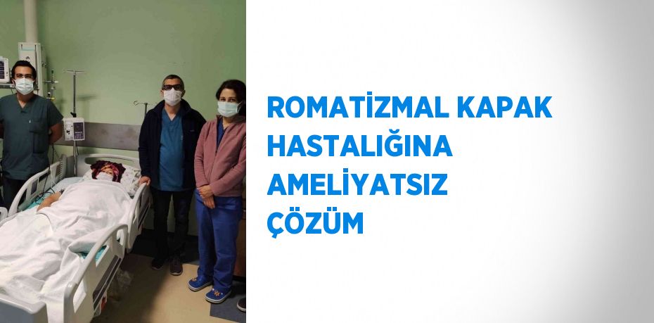 ROMATİZMAL KAPAK HASTALIĞINA AMELİYATSIZ ÇÖZÜM