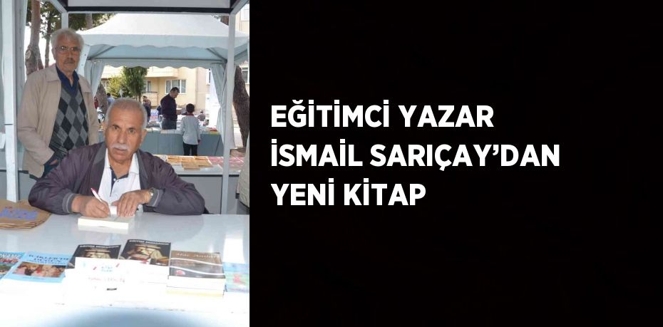 EĞİTİMCİ YAZAR İSMAİL SARIÇAY’DAN YENİ KİTAP