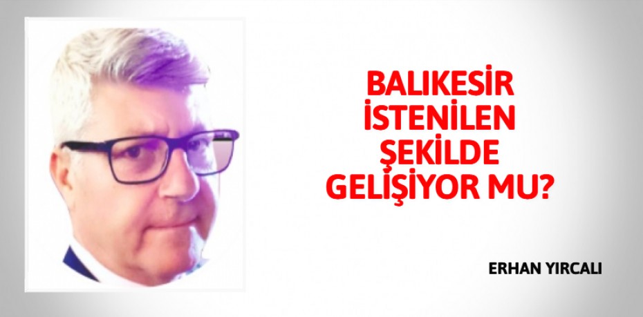 BALIKESİR İSTENİLEN ŞEKİLDE GELİŞİYOR MU?