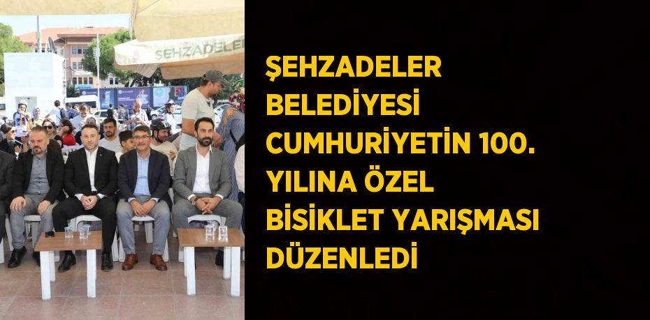 ŞEHZADELER BELEDİYESİ CUMHURİYETİN 100. YILINA ÖZEL BİSİKLET YARIŞMASI DÜZENLEDİ