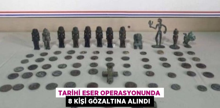 TARİHİ ESER OPERASYONUNDA 8 KİŞİ GÖZALTINA ALINDI