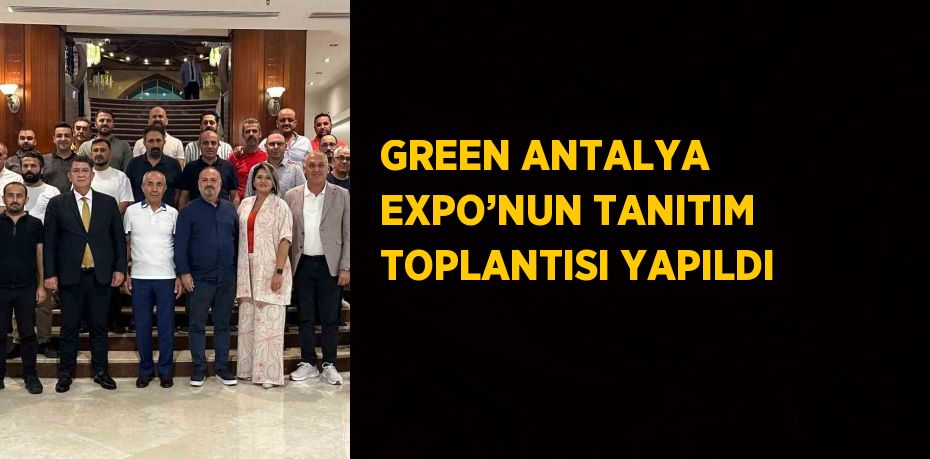 GREEN ANTALYA EXPO’NUN TANITIM TOPLANTISI YAPILDI