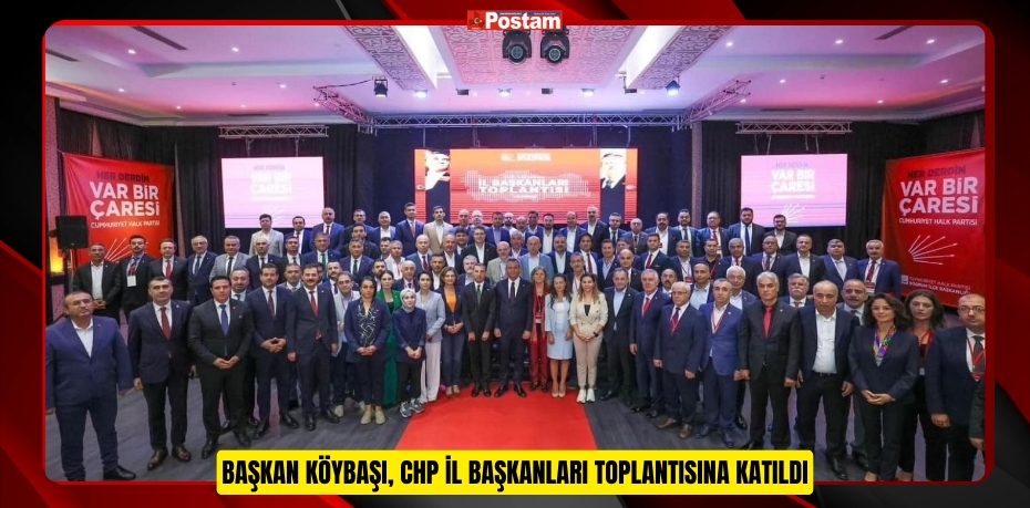 Başkan Köybaşı, CHP İl Başkanları toplantısına katıldı