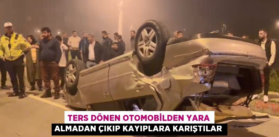 TERS DÖNEN OTOMOBİLDEN YARA ALMADAN ÇIKIP KAYIPLARA KARIŞTILAR