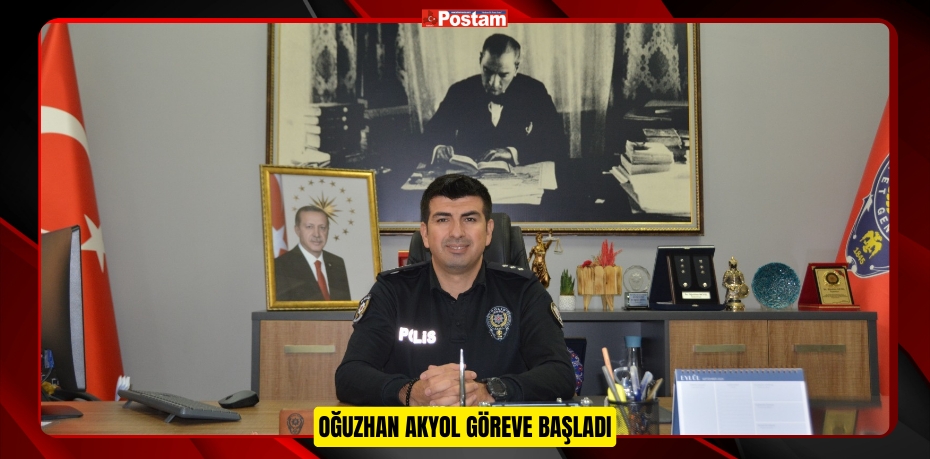 Oğuzhan Akyol göreve başladı