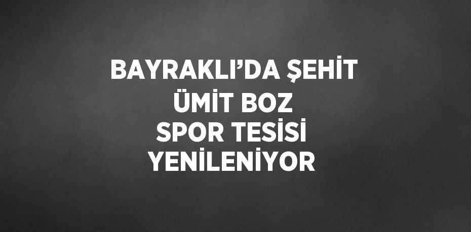 BAYRAKLI’DA ŞEHİT ÜMİT BOZ SPOR TESİSİ YENİLENİYOR