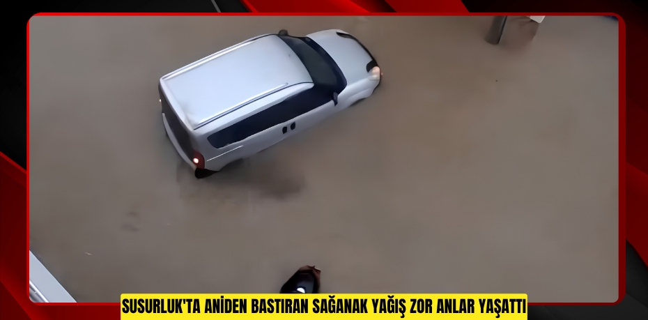 Susurluk'ta aniden bastıran sağanak yağış zor anlar yaşattı