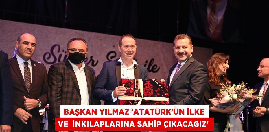 BAŞKAN YILMAZ “ATATÜRK’ÜN İLKE VE  İNKILAPLARINA SAHİP ÇIKACAĞIZ”