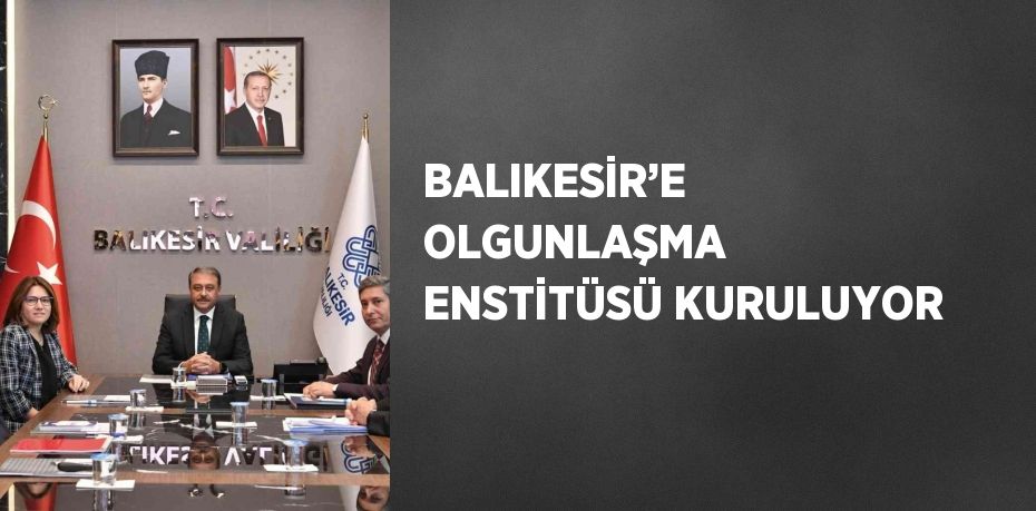 BALIKESİR’E OLGUNLAŞMA ENSTİTÜSÜ KURULUYOR