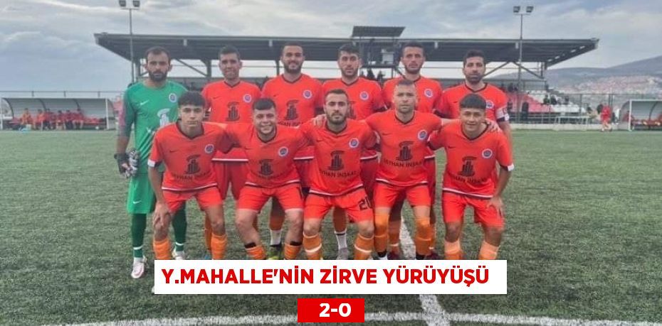 Y.MAHALLE’NİN ZİRVE YÜRÜYÜŞÜ     2-0